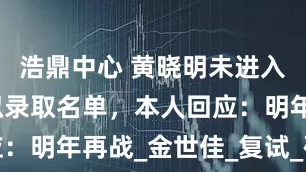 浩鼎中心 黄晓明未进入上戏博士拟录取名单，本人回应：明年再战_金世佳_复试_研究生