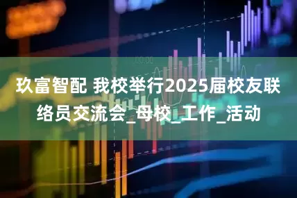 玖富智配 我校举行2025届校友联络员交流会_母校_工作_活动