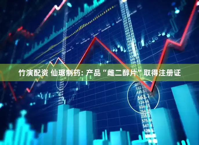 竹演配资 仙琚制药: 产品“雌二醇片”取得注册证