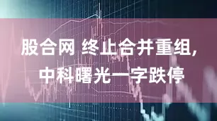股合网 终止合并重组, 中科曙光一字跌停