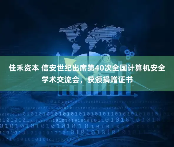 佳禾资本 信安世纪出席第40次全国计算机安全学术交流会，获颁捐赠证书