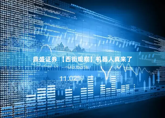 鼎盛证券 【西街观察】机器人真来了
